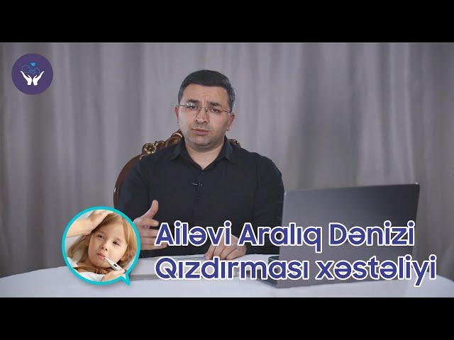 Ailəvi Aralıq Dənizi Qızdırması və yaxudda FMF xəstəliyi | Uşaq Həkimi Kənan Qarayev