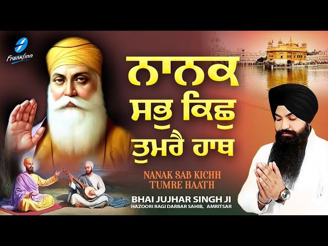 Nanak Sab Kichh Tumre Hath - Bhai Jujhar Singh Ji - New Shabad Gurbani Kirtan 2024 New Shabad Kirtan