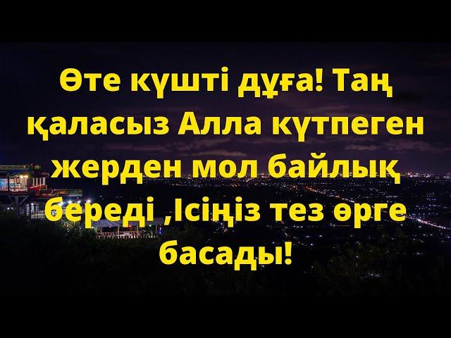 Өте күшті дұға! Таң қаласыз Алла күтпеген жерден мол байлық береді ,Ісіңіз тез өрге басады!