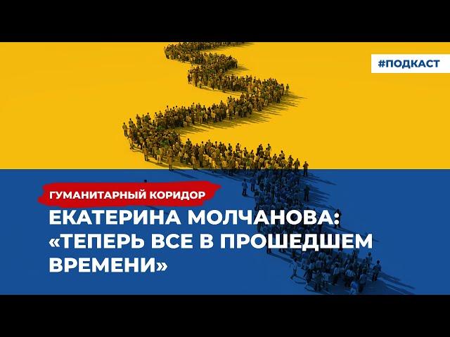 Екатерина Молчанова: «Теперь все в прошедшем времени» | Подкаст «Гуманитарный коридор»