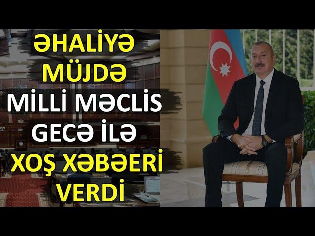 TƏCİLİ ƏHALİYƏ MÜJDƏ! MİLLİ MƏCLİS GECƏ İLƏ XOŞ XƏBƏRİ VERDİ SON DƏQİQƏ XƏBƏRLƏR