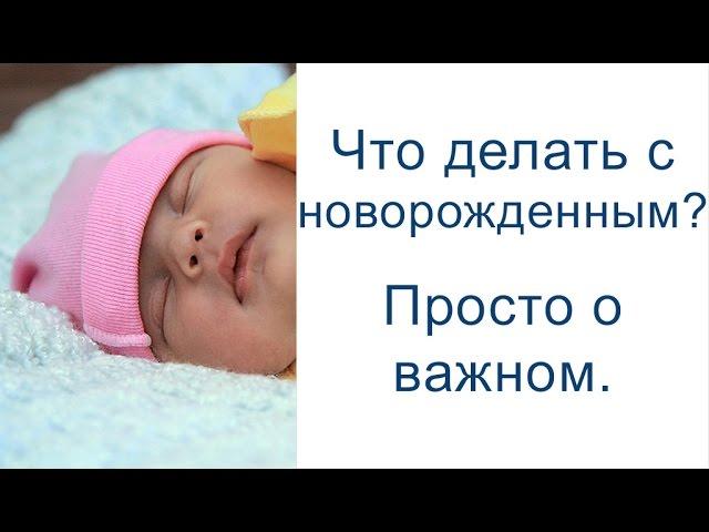 Что делать с новорожденным? Просто о важном.