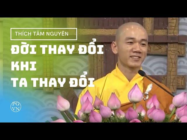 Đời Thay Đổi Khi Ta Thay Đổi - Bài Pháp Thay Đổi Nhận Thức Hàng Triệu Người - Thầy Thích Tâm Nguyên