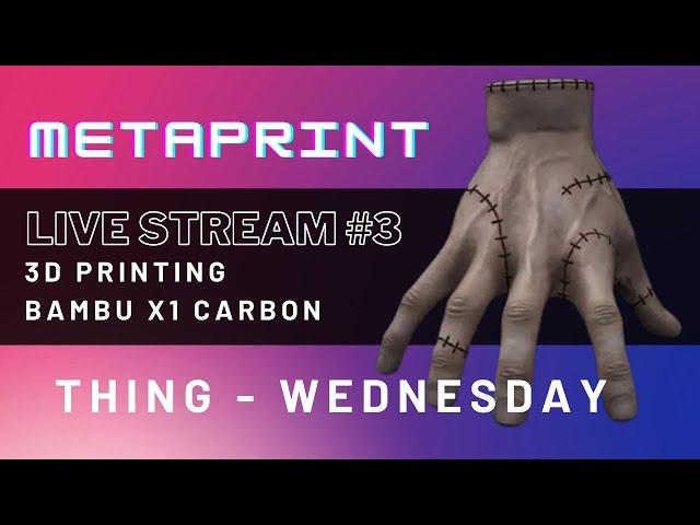 MetaPrint LIVE #3 | Thing - Wednesday (Bambu X1C)