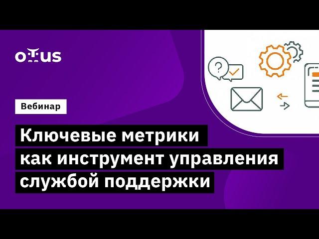 Ключевые метрики  Как инструмент управления службой поддержки //   Бесплатный вебинар OTUS