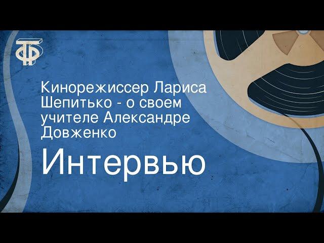 Интервью. Кинорежиссер Лариса Шепитько - о своем учителе Александре Довженко