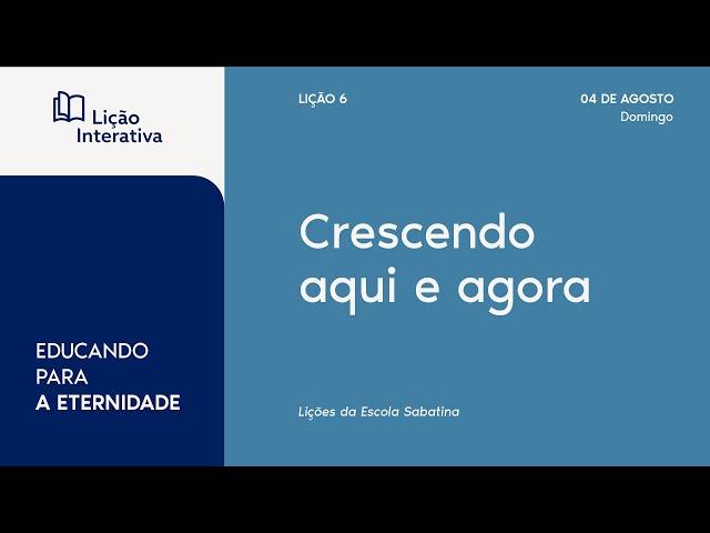 Lição 06 | 1º Tópico | Crescendo aqui e agora