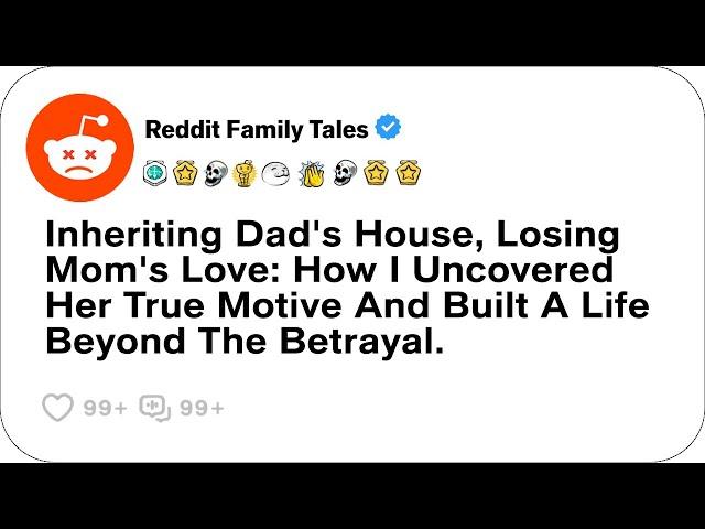 Inheriting Dad's House, Losing Mom's Love: How I Uncovered Her True Motive And....- Reddit Stories