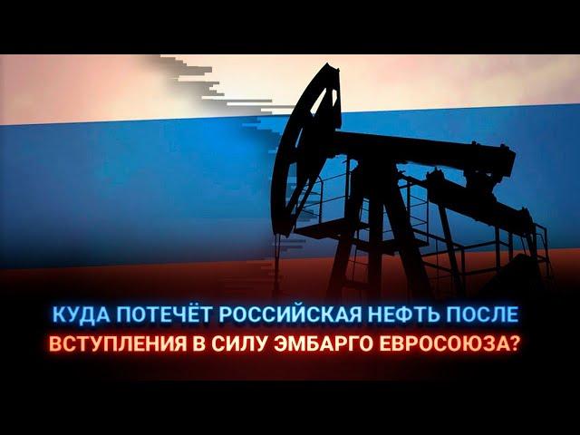 Куда потечёт российская нефть после вступления в силу эмбарго Евросоюза?