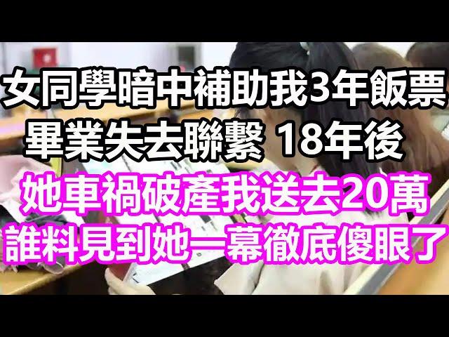 女同學暗中補助我3年飯票，畢業失去聯繫，18年後她車禍破產我送去20萬，誰料見到她一幕徹底傻眼了#淺談人生#民間故事#孝顺#儿女#讀書#養生#深夜淺讀#情感故事#房产#晚年哲理#中老年心語#養老