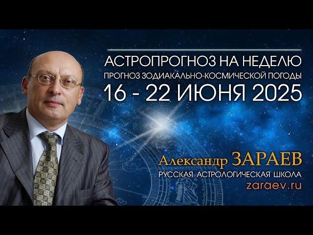 Астропрогноз на неделю с 16 по 22 июня 2025 - от Александра Зараева
