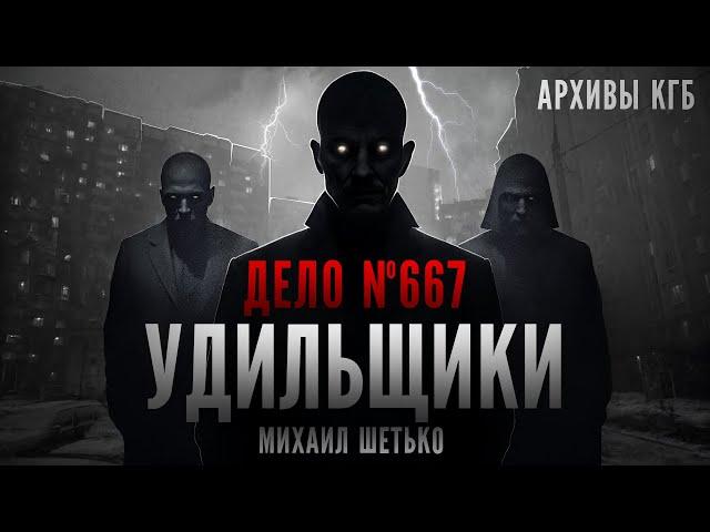 СЕКРЕТНЫЕ АРХИВЫ КГБ. ДЕЛО 667. УДИЛЬЩИКИ