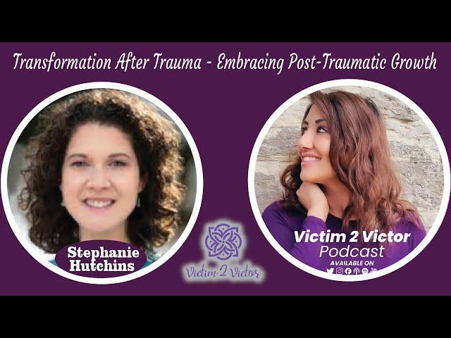 Embracing Post-Traumatic Growth | Dr Stephanie Hutchins | Victim 2 Victor | Anu Verma