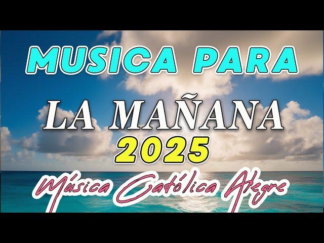 2025 Música para la mañana 2025 ️ MÚSICA CATÓLICA ALEGRE