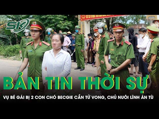 Bản tin thời sự 26/12: Chủ nuôi 2 con chó becgie cắn bé gái 5 tuổi tử vong thương tâm lĩnh án tù