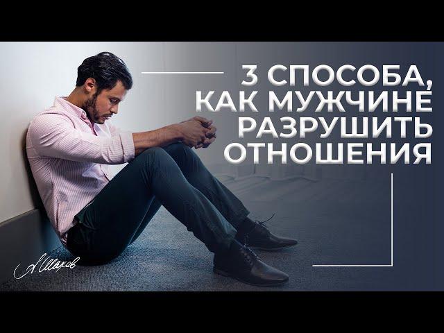 3 способа, как мужчине разрушить отношения. Что убивает любовь