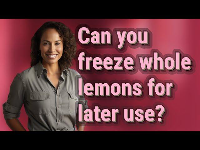 Can you freeze whole lemons for later use?