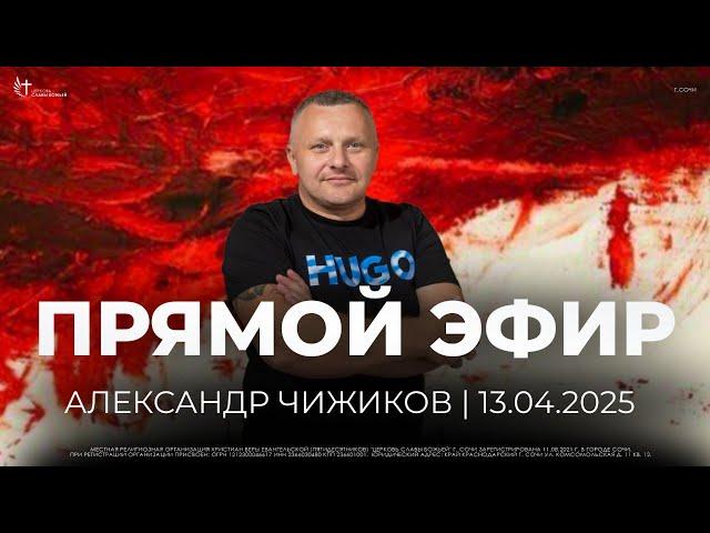 Прямой Эфир | Александр Чижиков | Церковь Славы Божьей | г. Сочи | 13.04.25