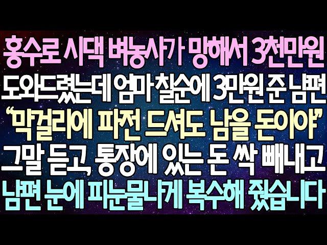 (반전 사연) 홍수로 시댁 벼농사가 망해서 3천만원 도와드렸는데 엄마 칠순에 3만원 준 남편 그말 듣고, 통장에 있는 돈 싹 빼내고 남편 눈에 피눈물나게 복수해 줬습니다/사이다사연