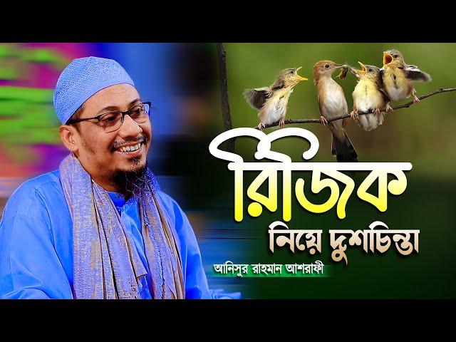 রিজিক নিয়ে চিন্তিত? আলোচনাটি শুনুন || আনিসুর রহমান আশরাফী | anisur rahman ashrafi