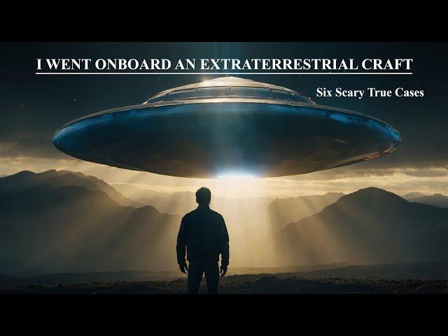 I WENT ONBOARD AN EXTRATERRESTRIAL CRAFT: SIX SCARY TRUE CASES