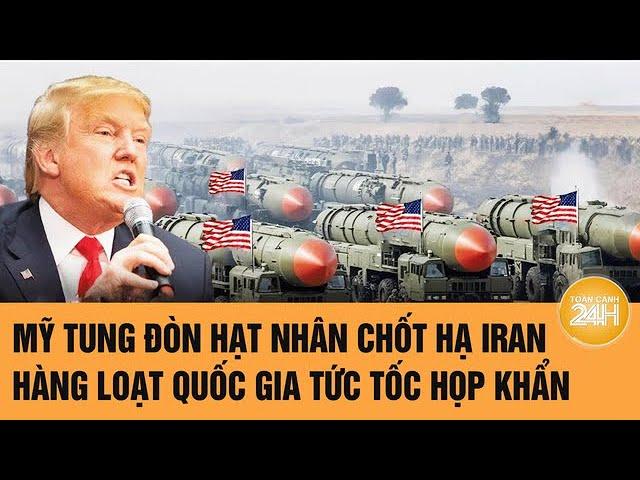 Thời sự quốc tế: Mỹ tung đòn hạt nhân chốt hạ Iran, hàng loạt quốc gia tức tốc họp khẩn