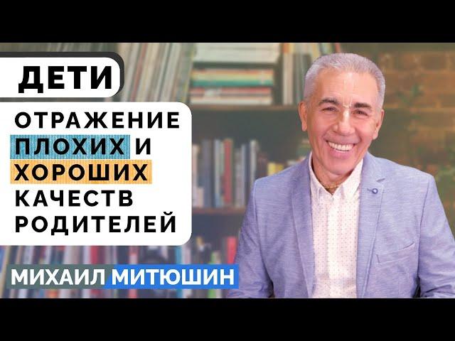 Дети - отражение плохих и хороших качеств родителей. Михаил Митюшин