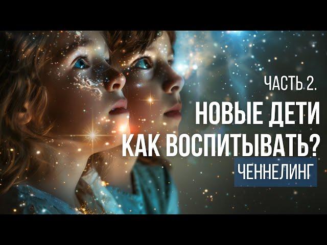 Новые дети. Как воспитывать? Ченнелинг. Часть 2