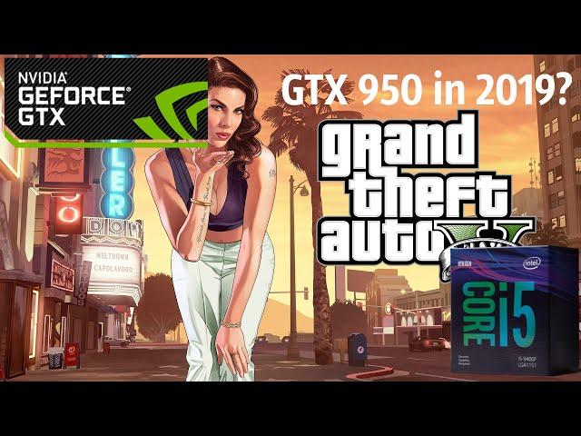 GTX 950 IN 2019? I5-9400f+GTX 950 - Gameplay - Grand Theft Auto v