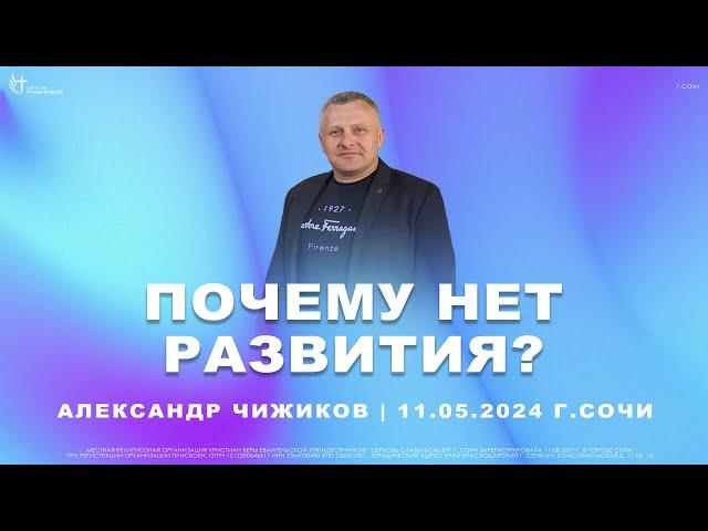Почему нет развития? | Александр Чижиков | Церковь Славы Божьей г. Сочи | 11.05.24