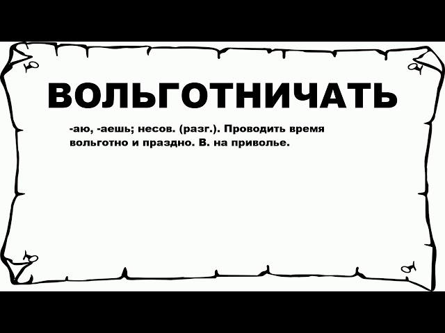 ВОЛЬГОТНИЧАТЬ - что это такое? значение и описание