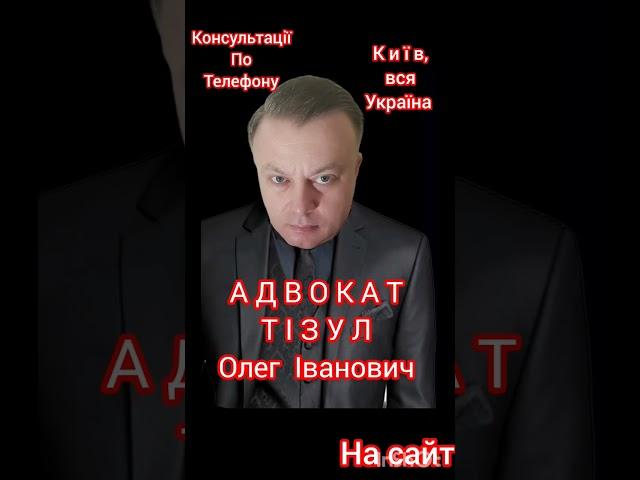 АДВОКАТ ТІЗУЛ ОЛЕГ ІВАНОВИЧ. Консультації По Телефону. Київ, вся Україна. Номер телефону на сайті