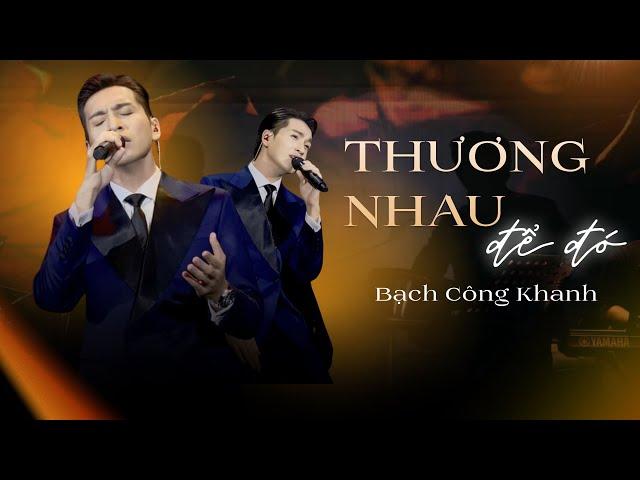 THƯƠNG NHAU ĐỂ ĐÓ - Bạch Công Khanh | Live at Bến Thành