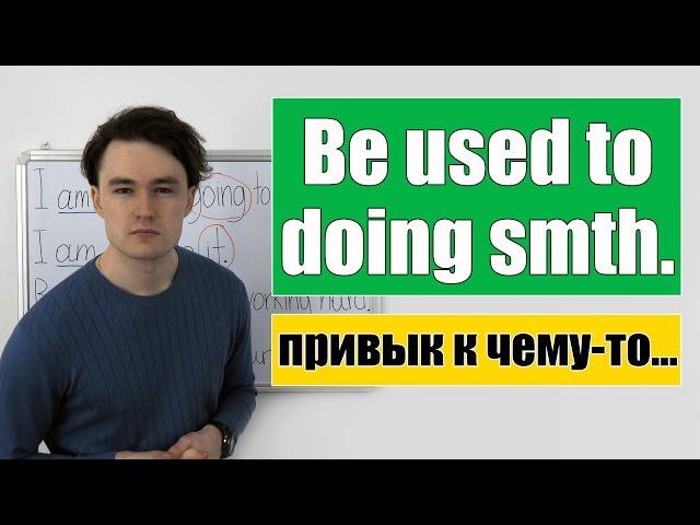 Be used to doing smth. /smth. - привык делать что-то / к чему-то.