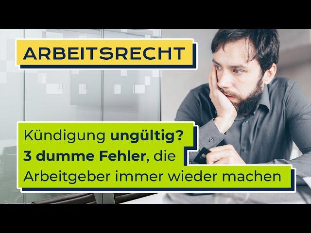 Kündigung ungültig? 3 dumme Fehler, die Arbeitgeber immer wieder machen