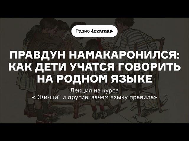 Правдун намакаронился: как дети учатся говорить на родном языке | Лекция из курса