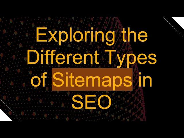 Exploring the Different Types of Sitemaps in SEO