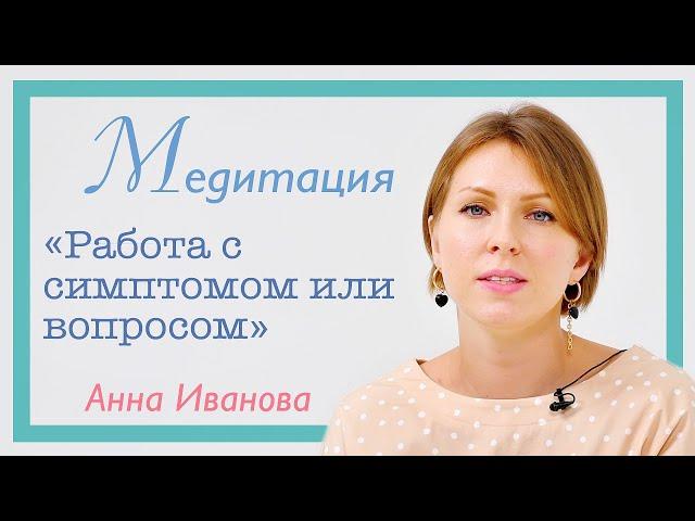 Медитация «Работа с вопросом или симптомом» | Анна Иванова | PSY2.0