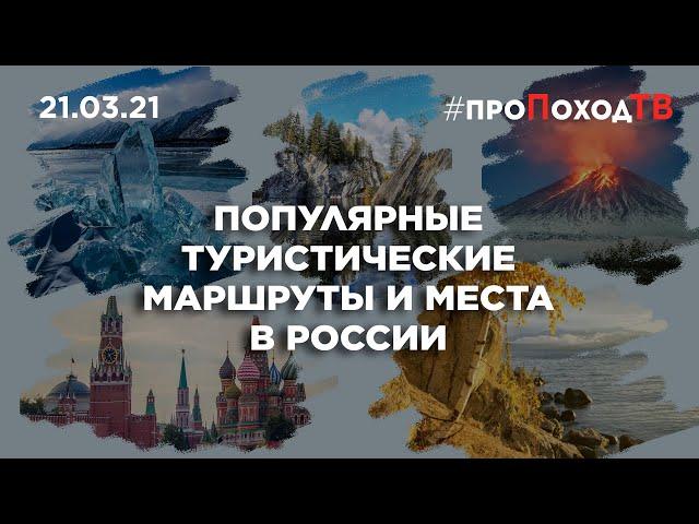 Популярные туристические маршруты и места в России #ПроПоходТВ 21.03.2021