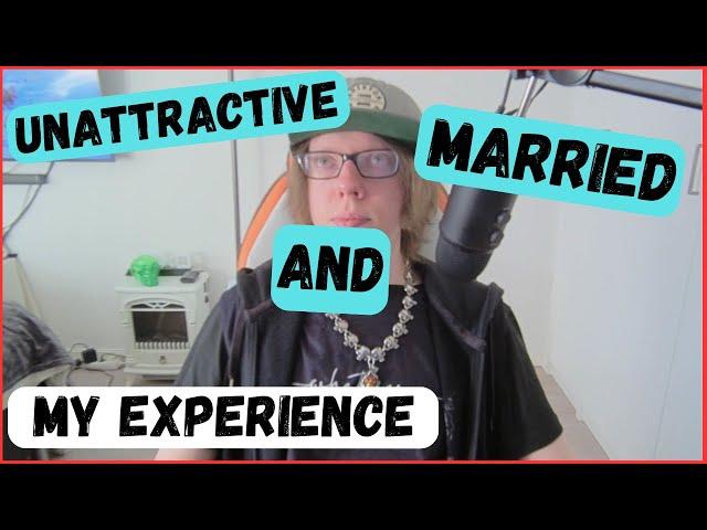 Unattractive But Married : My Experience