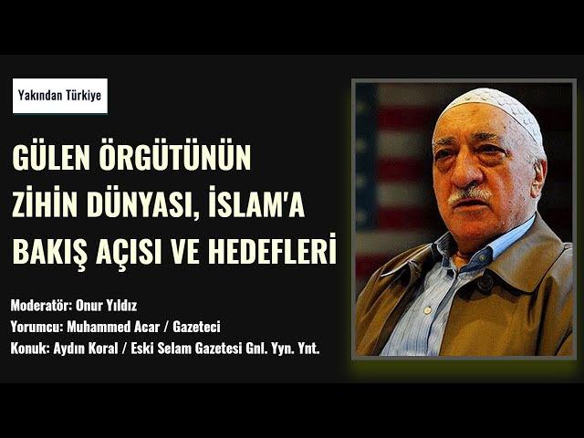 Yakından Türkiye: Gülen'in örgütünün zihin dünyası | Muhammed Acar & Aydın Koral