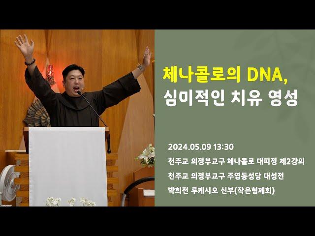 [성모마리아] 체나콜로의 DNA, 심미적인 치유 영성 | 천주교 의정부교구 체나콜로 대피정 | 2024.05.09 13:30 | 박희전 루케시오 신부 | 작은형제회(프란치스코회)