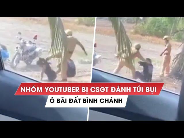 Quay clip ở Bình Chánh, nhóm YouTuber 'không hiểu sao' bị CSGT TP.HCM đấm, đạp túi bụi