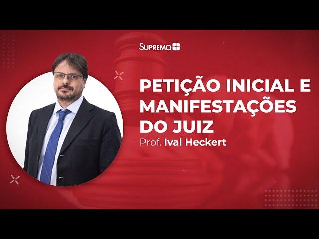 Petição Inicial e Manifestações do Juíz - Processo Civil - Prof. Ival Heckert