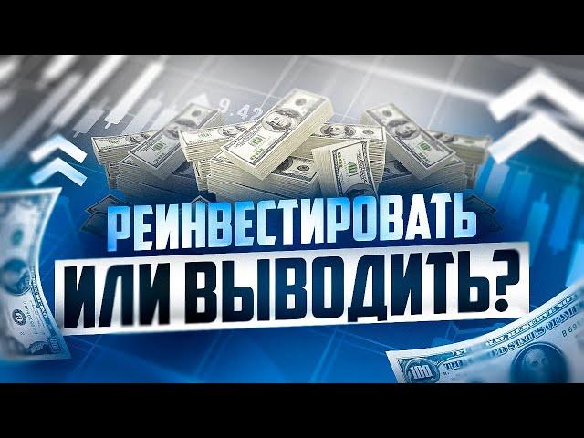 РЕИНВЕСТИРОВАТЬ ПРИБЫЛЬ В ТРЕЙДИНГЕ ИЛИ ВЫВОДИТЬ С РЫНКА