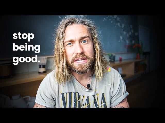 Why you should stop being good.