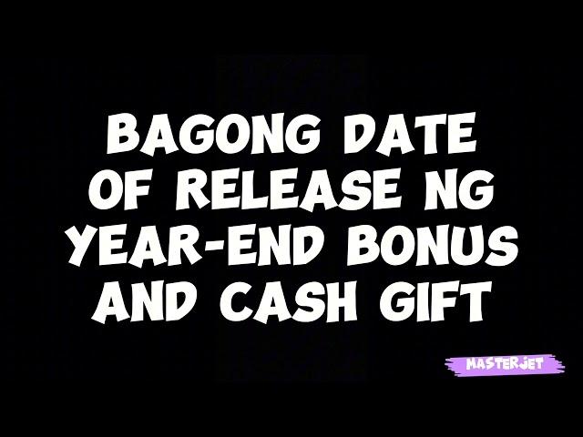 BAGONG DATE OF RELEASE NG YEAR-END BONUS AND CASH GIFT