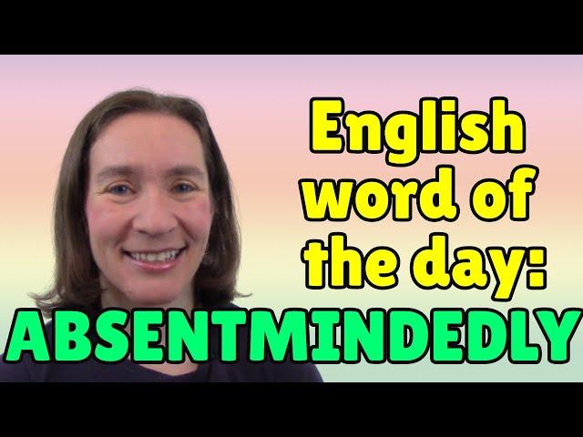 English Word of the Day: ABSENTMINDEDLY