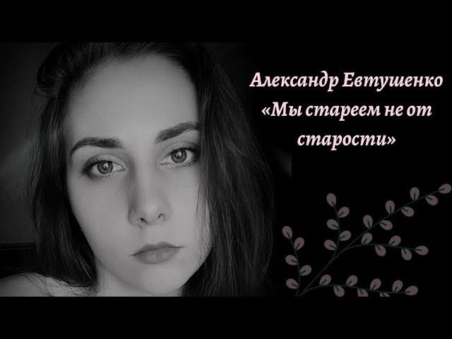 Александр Евтушенко «Мы стареем не от старости»
