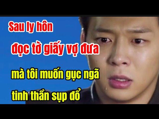 Sau ly hôn, đọc tờ giấy vợ đưa mà tôi muốn gục ngã, tinh thần sụp đổ